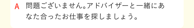 問題ございません｡アドバイザーと一緒にあなた合ったお仕事を探しましょう｡